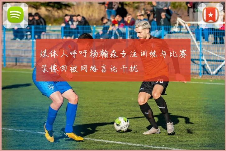 媒体人呼吁杨瀚森专注训练与比赛录像勿被网络言论干扰