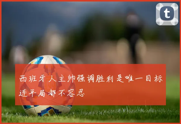 西班牙人主帅强调胜利是唯一目标连平局都不容忍