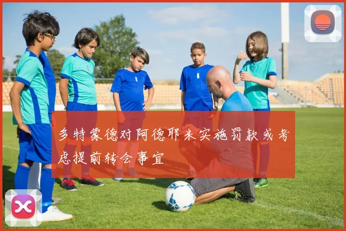 多特蒙德对阿德耶米实施罚款或考虑提前转会事宜
