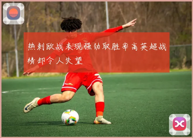 热刺欧战表现强劲取胜率高英超战绩却令人失望