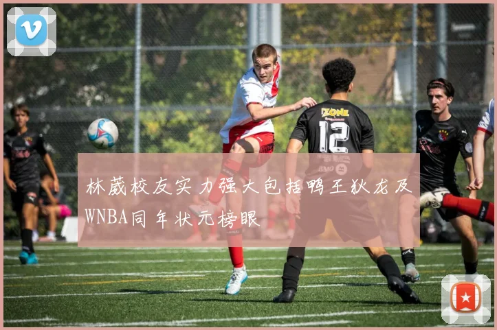 林葳校友实力强大包括鸭王狄龙及WNBA同年状元榜眼