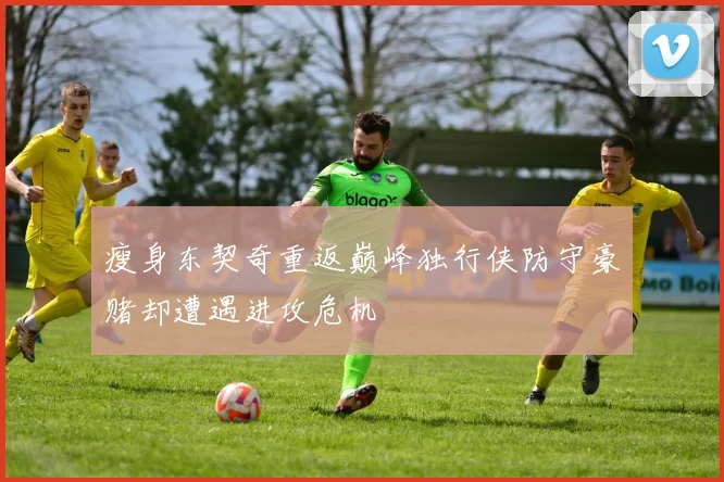 瘦身东契奇重返巅峰独行侠防守豪赌却遭遇进攻危机