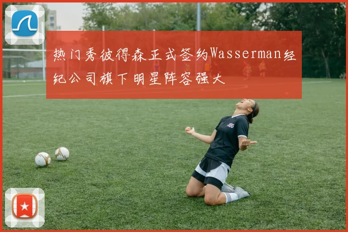 热门秀彼得森正式签约Wasserman经纪公司旗下明星阵容强大