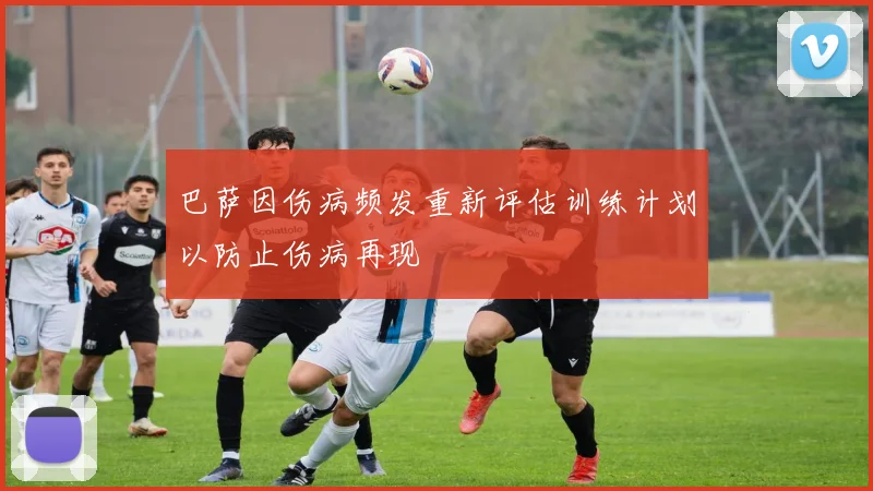 巴萨因伤病频发重新评估训练计划以防止伤病再现