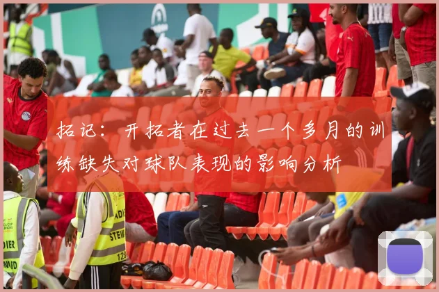 拓记：开拓者在过去一个多月的训练缺失对球队表现的影响分析