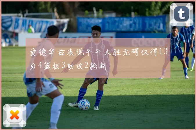 爱德华兹表现平平大胜无碍仅得13分4篮板3助攻2抢断