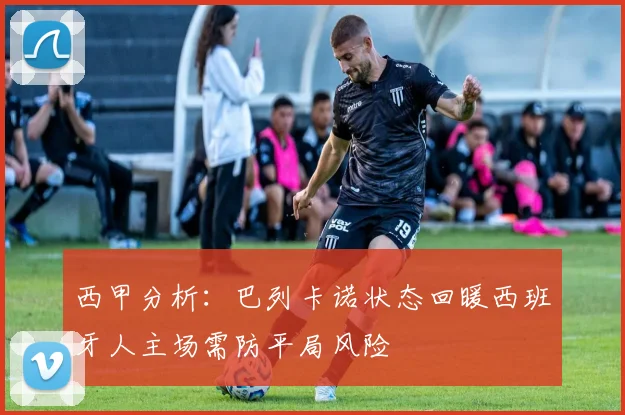 西甲分析：巴列卡诺状态回暖西班牙人主场需防平局风险
