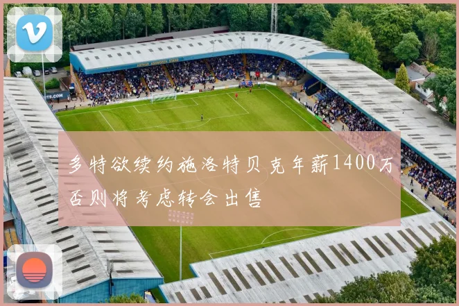 多特欲续约施洛特贝克年薪1400万否则将考虑转会出售