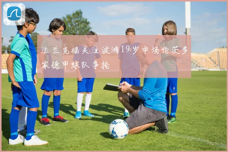 法兰克福关注波鸿19岁中场伦茨多家德甲球队争抢