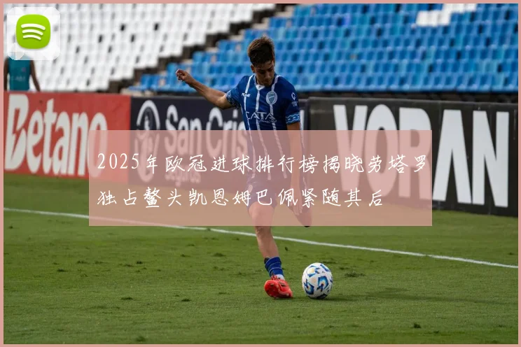2025年欧冠进球排行榜揭晓劳塔罗独占鳌头凯恩姆巴佩紧随其后