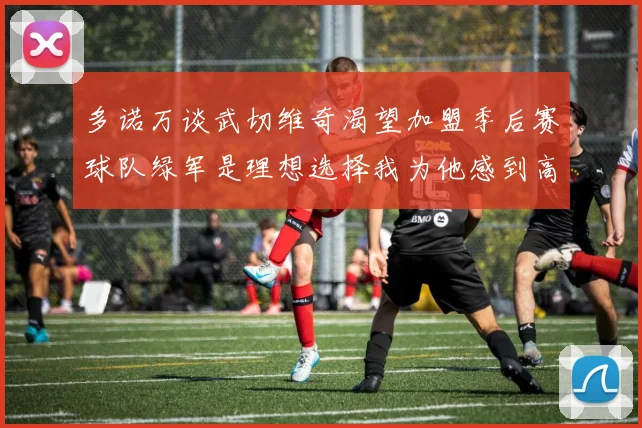 多诺万谈武切维奇渴望加盟季后赛球队绿军是理想选择我为他感到高兴
