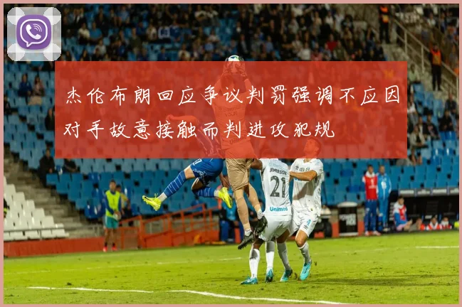 杰伦布朗回应争议判罚强调不应因对手故意接触而判进攻犯规