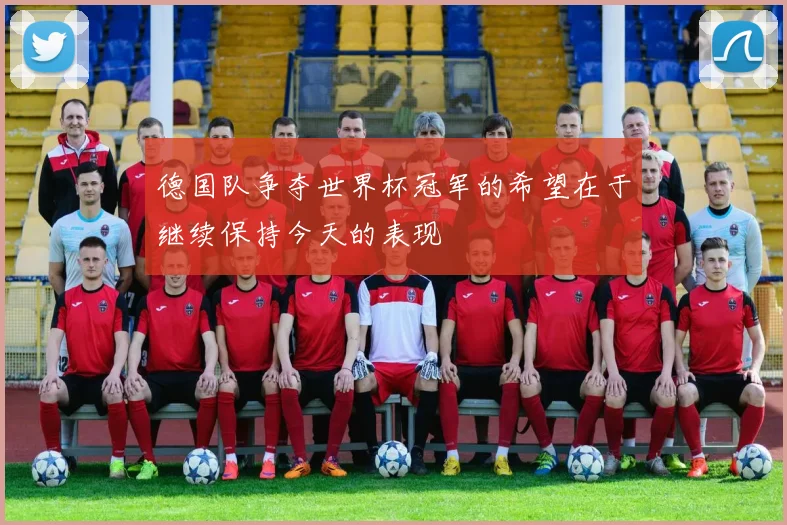 德国队争夺世界杯冠军的希望在于继续保持今天的表现