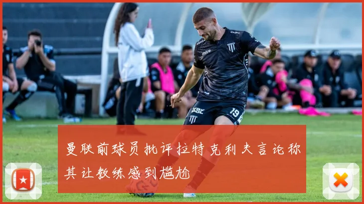 曼联前球员批评拉特克利夫言论称其让教练感到尴尬
