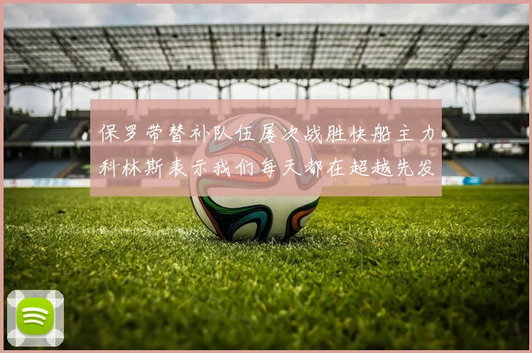 保罗带替补队伍屡次战胜快船主力科林斯表示我们每天都在超越先发