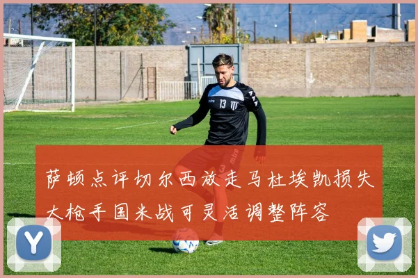 萨顿点评切尔西放走马杜埃凯损失大枪手国米战可灵活调整阵容